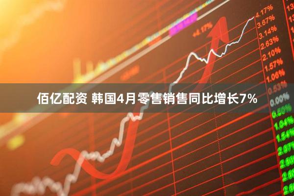佰亿配资 韩国4月零售销售同比增长7%