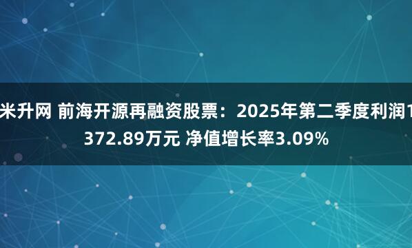 米升网 前海开源再融资股票：2025年第二季度利润1372.89万元 净值增长率3.09%
