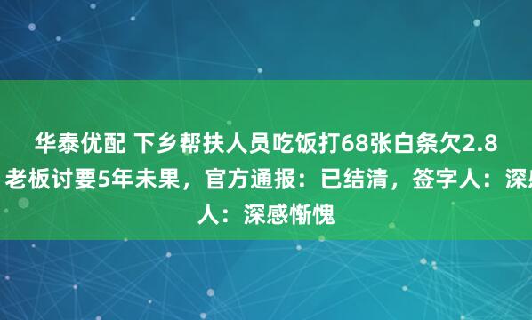 华泰优配 下乡帮扶人员吃饭打68张白条欠2.8万元，老板讨要5年未果，官方通报：已结清，签字人：深感惭愧