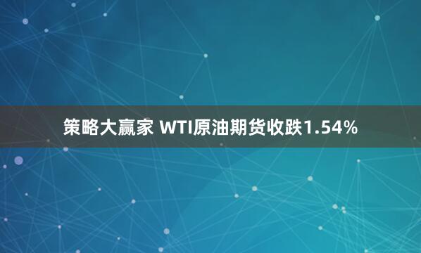 策略大赢家 WTI原油期货收跌1.54%