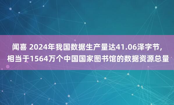 闻喜 2024年我国数据生产量达41.06泽字节, 相当于1564万个中国国家图书馆的数据资源总量