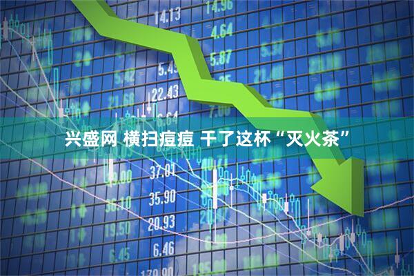 兴盛网 横扫痘痘 干了这杯“灭火茶”