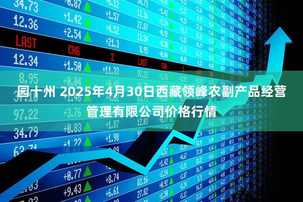 园十州 2025年4月30日西藏领峰农副产品经营管理有限公司价格行情